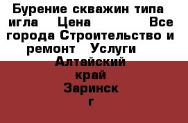 Бурение скважин типа “игла“ › Цена ­ 13 000 - Все города Строительство и ремонт » Услуги   . Алтайский край,Заринск г.